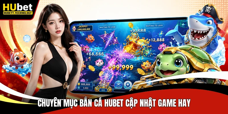 Chuyên mục bắn cá Hubet cập nhật game hay