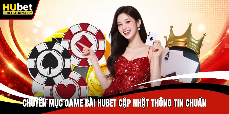 Chuyên mục game bài Hubet cập nhật thông tin chuẩn