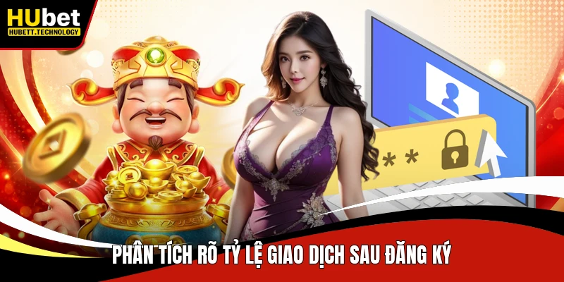 Phân tích rõ tỷ lệ giao dịch sau đăng ký