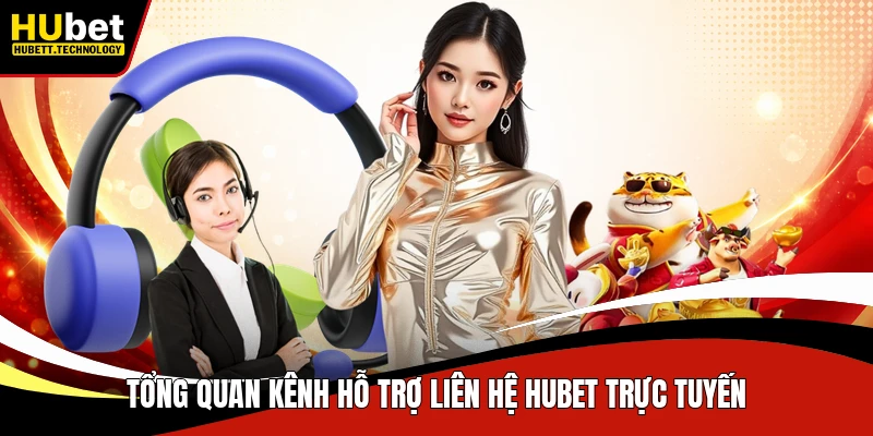 Tổng quan kênh hỗ trợ liên hệ Hubet trực tuyến